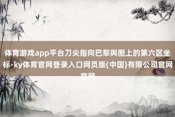 体育游戏app平台刀尖指向巴黎舆图上的第六区坐标-ky体育官网登录入口网页版(中国)有限公司官网