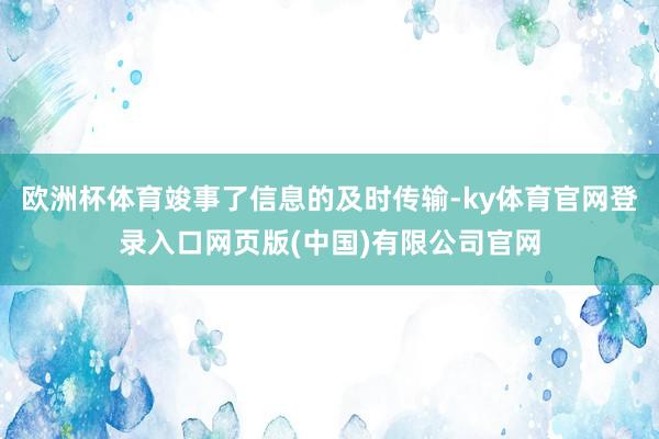 欧洲杯体育竣事了信息的及时传输-ky体育官网登录入口网页版(中国)有限公司官网