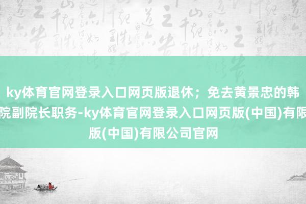 ky体育官网登录入口网页版退休;免去黄景忠的韩山师范学院副院长职务-ky体育官网登录入口网页版(中国)有限公司官网