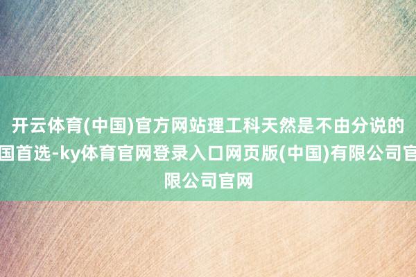 开云体育(中国)官方网站理工科天然是不由分说的救国首选-ky体育官网登录入口网页版(中国)有限公司官网