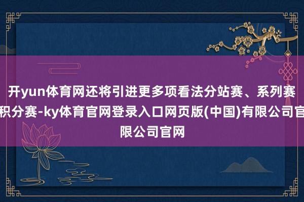 开yun体育网还将引进更多项看法分站赛、系列赛、积分赛-ky体育官网登录入口网页版(中国)有限公司官网