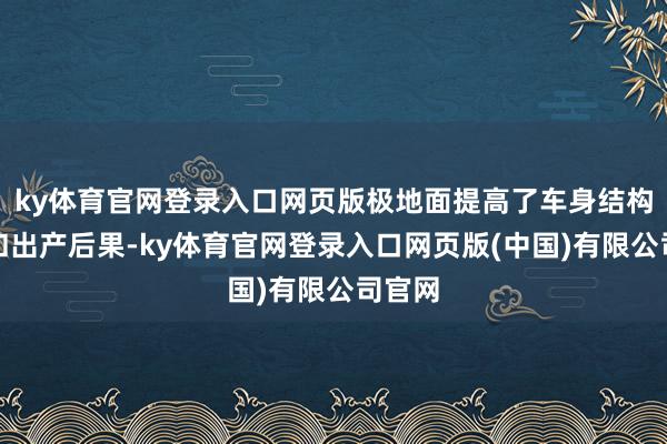ky体育官网登录入口网页版极地面提高了车身结构强度和出产后果-ky体育官网登录入口网页版(中国)有限公司官网