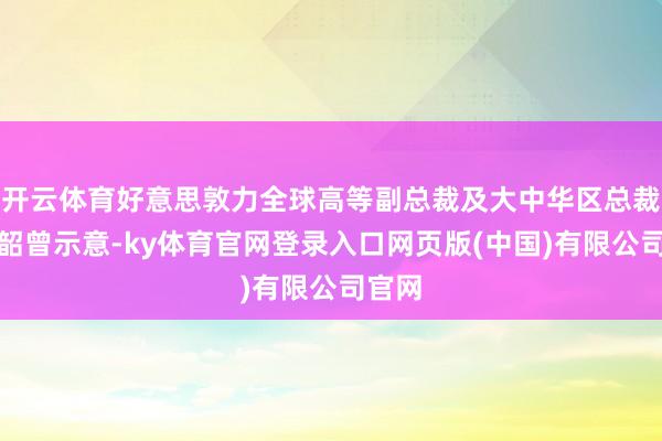 开云体育好意思敦力全球高等副总裁及大中华区总裁顾宇韶曾示意-ky体育官网登录入口网页版(中国)有限公司官网