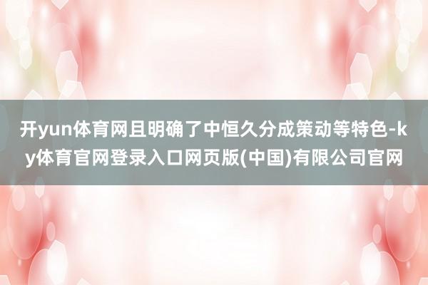 开yun体育网且明确了中恒久分成策动等特色-ky体育官网登录入口网页版(中国)有限公司官网