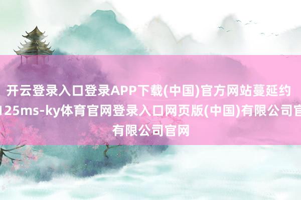 开云登录入口登录APP下载(中国)官方网站蔓延约 0.125ms-ky体育官网登录入口网页版(中国)有限公司官网