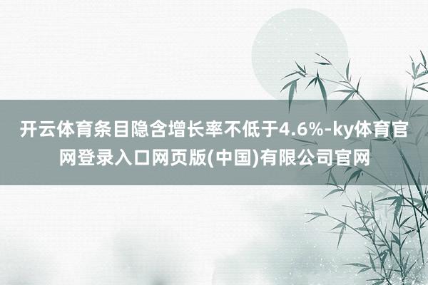 开云体育条目隐含增长率不低于4.6%-ky体育官网登录入口网页版(中国)有限公司官网