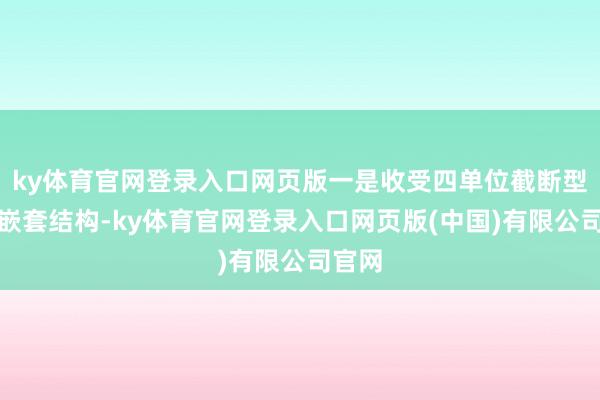 ky体育官网登录入口网页版一是收受四单位截断型双层嵌套结构-ky体育官网登录入口网页版(中国)有限公司官网