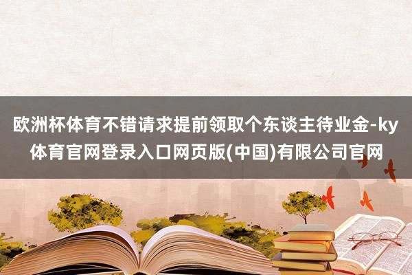 欧洲杯体育不错请求提前领取个东谈主待业金-ky体育官网登录入口网页版(中国)有限公司官网