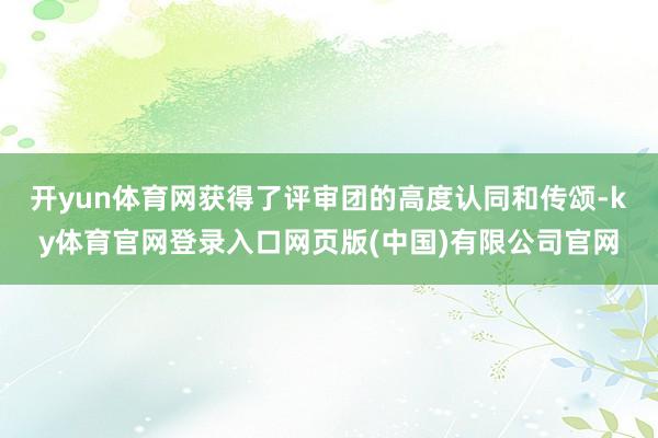 开yun体育网获得了评审团的高度认同和传颂-ky体育官网登录入口网页版(中国)有限公司官网