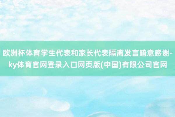欧洲杯体育学生代表和家长代表隔离发言暗意感谢-ky体育官网登录入口网页版(中国)有限公司官网