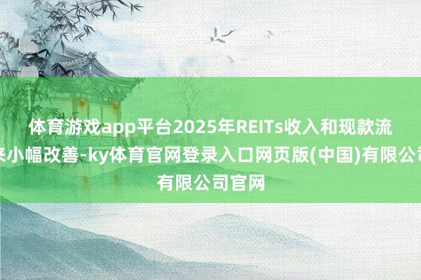 体育游戏app平台2025年REITs收入和现款流或迎来小幅改善-ky体育官网登录入口网页版(中国)有限公司官网
