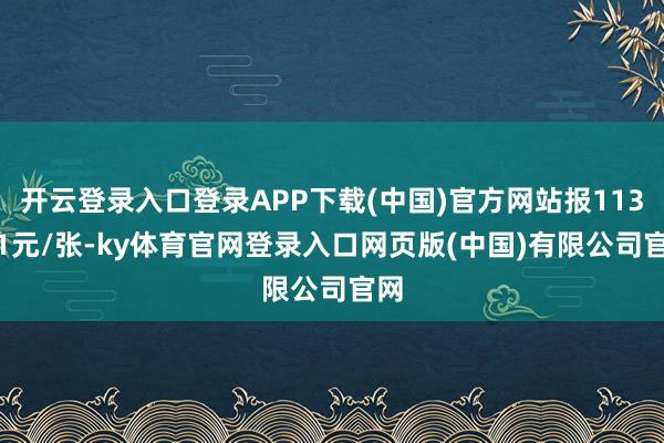 开云登录入口登录APP下载(中国)官方网站报113.31元/张-ky体育官网登录入口网页版(中国)有限公司官网