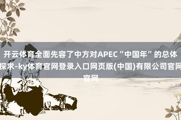 开云体育全面先容了中方对APEC“中国年”的总体探求-ky体育官网登录入口网页版(中国)有限公司官网