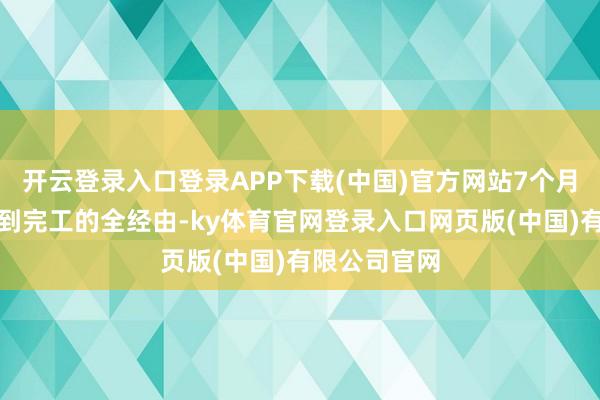 开云登录入口登录APP下载(中国)官方网站7个月完满从动工到完工的全经由-ky体育官网登录入口网页版(中国)有限公司官网