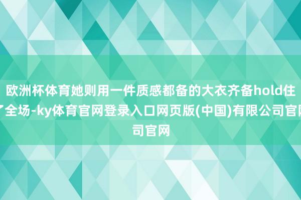 欧洲杯体育她则用一件质感都备的大衣齐备hold住了全场-ky体育官网登录入口网页版(中国)有限公司官网