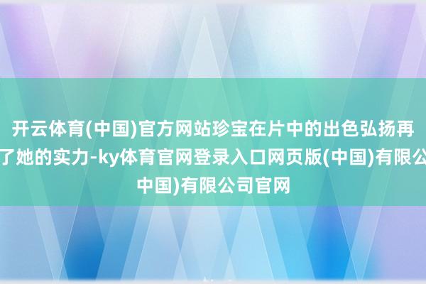 开云体育(中国)官方网站珍宝在片中的出色弘扬再度讲授了她的实力-ky体育官网登录入口网页版(中国)有限公司官网