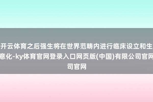 开云体育之后强生将在世界范畴内进行临床设立和生意化-ky体育官网登录入口网页版(中国)有限公司官网