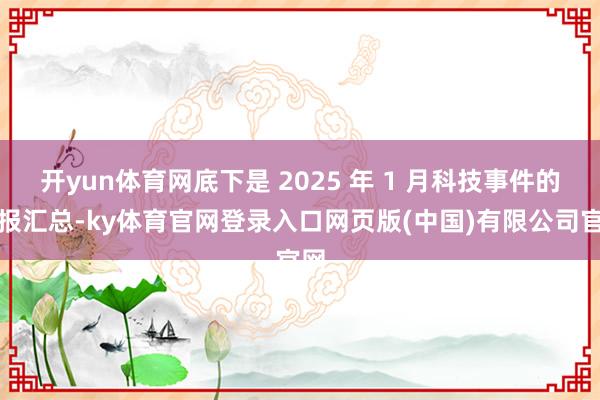 开yun体育网底下是 2025 年 1 月科技事件的预报汇总-ky体育官网登录入口网页版(中国)有限公司官网