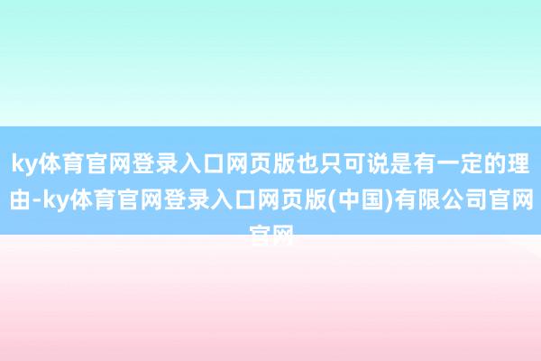 ky体育官网登录入口网页版也只可说是有一定的理由-ky体育官网登录入口网页版(中国)有限公司官网