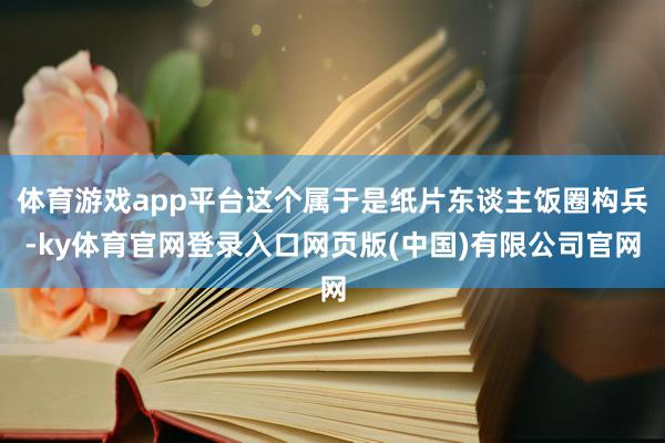 体育游戏app平台这个属于是纸片东谈主饭圈构兵-ky体育官网登录入口网页版(中国)有限公司官网