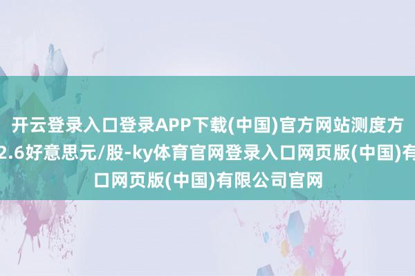 开云登录入口登录APP下载(中国)官方网站测度方针价均值为2.6好意思元/股-ky体育官网登录入口网页版(中国)有限公司官网