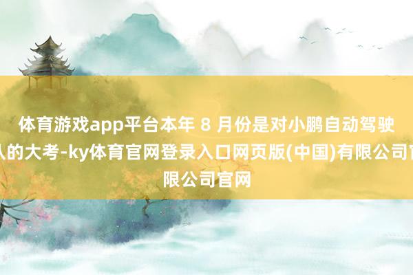 体育游戏app平台本年 8 月份是对小鹏自动驾驶团队的大考-ky体育官网登录入口网页版(中国)有限公司官网