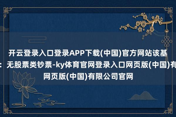 开云登录入口登录APP下载(中国)官方网站该基金钞票成立：无股票类钞票-ky体育官网登录入口网页版(中国)有限公司官网