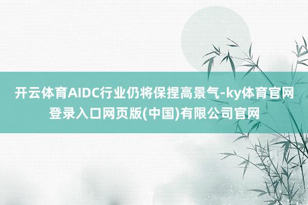 开云体育AIDC行业仍将保捏高景气-ky体育官网登录入口网页版(中国)有限公司官网