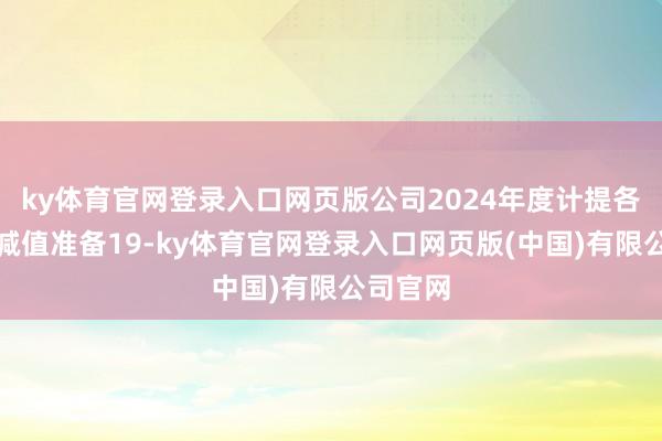 ky体育官网登录入口网页版公司2024年度计提各类钞票减值准备19-ky体育官网登录入口网页版(中国)有限公司官网