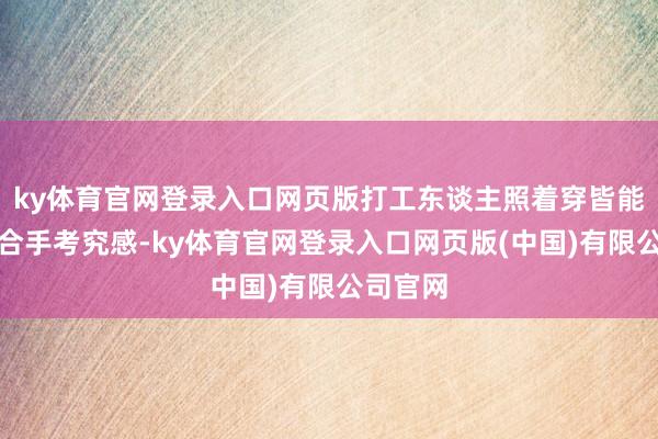 ky体育官网登录入口网页版打工东谈主照着穿皆能淘气拿合手考究感-ky体育官网登录入口网页版(中国)有限公司官网