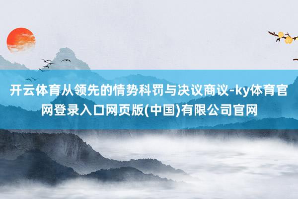 开云体育从领先的情势科罚与决议商议-ky体育官网登录入口网页版(中国)有限公司官网