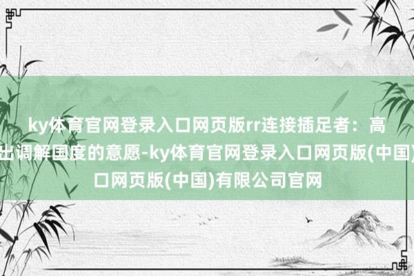 ky体育官网登录入口网页版rr 连接插足者:高市并莫得进展出调解国度的意愿-ky体育官网登录入口网页版(中国)有限公司官网