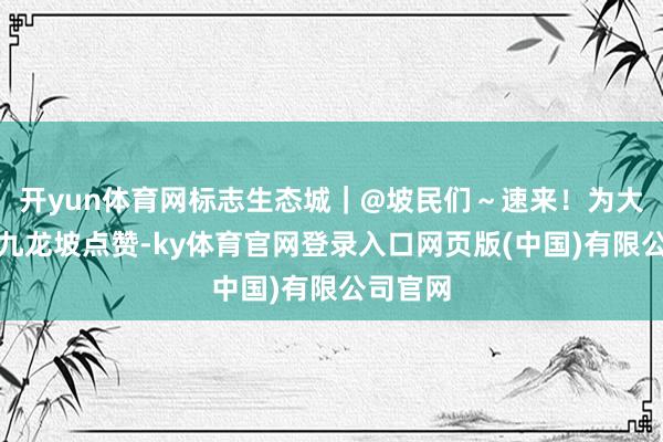 开yun体育网标志生态城｜@坡民们～速来！为大好意思九龙坡点赞-ky体育官网登录入口网页版(中国)有限公司官网