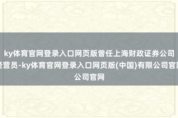 ky体育官网登录入口网页版曾任上海财政证券公司经营员-ky体育官网登录入口网页版(中国)有限公司官网