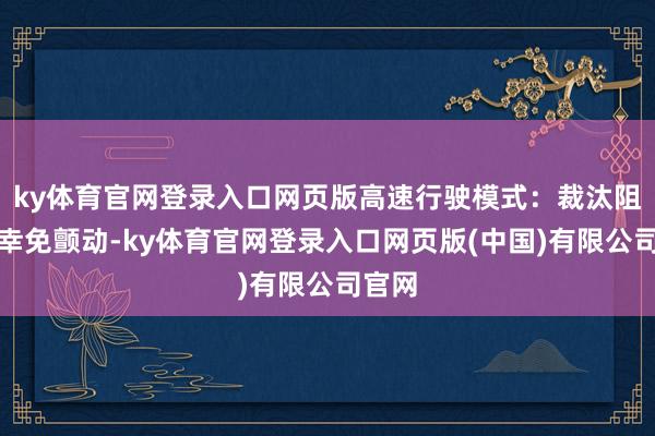 ky体育官网登录入口网页版高速行驶模式:裁汰阻尼以幸免颤动-ky体育官网登录入口网页版(中国)有限公司官网