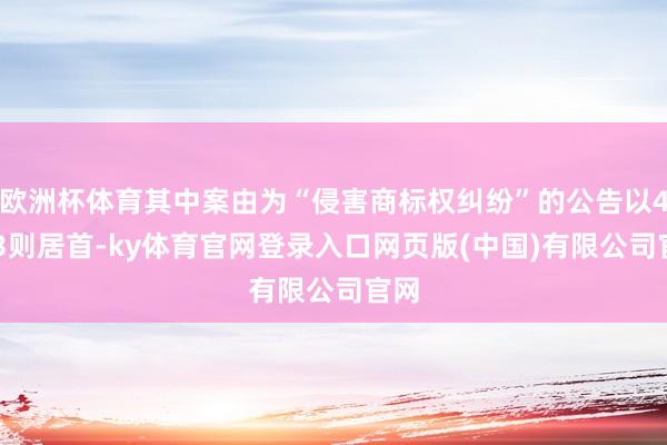 欧洲杯体育其中案由为“侵害商标权纠纷”的公告以4673则居首-ky体育官网登录入口网页版(中国)有限公司官网