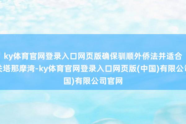 ky体育官网登录入口网页版确保驯顺外侨法并适合使用关塔那摩湾-ky体育官网登录入口网页版(中国)有限公司官网
