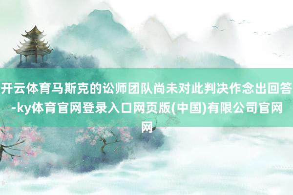 开云体育马斯克的讼师团队尚未对此判决作念出回答-ky体育官网登录入口网页版(中国)有限公司官网