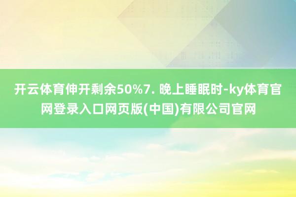 开云体育伸开剩余50%7. 晚上睡眠时-ky体育官网登录入口网页版(中国)有限公司官网
