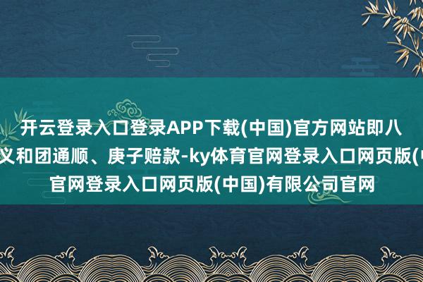 开云登录入口登录APP下载(中国)官方网站即八国联军入侵、弹压义和团通顺、庚子赔款-ky体育官网登录入口网页版(中国)有限公司官网