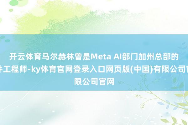 开云体育马尔赫林曾是Meta AI部门加州总部的软件工程师-ky体育官网登录入口网页版(中国)有限公司官网