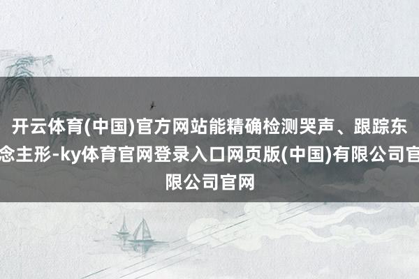 开云体育(中国)官方网站能精确检测哭声、跟踪东说念主形-ky体育官网登录入口网页版(中国)有限公司官网