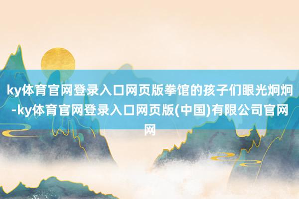 ky体育官网登录入口网页版拳馆的孩子们眼光炯炯-ky体育官网登录入口网页版(中国)有限公司官网