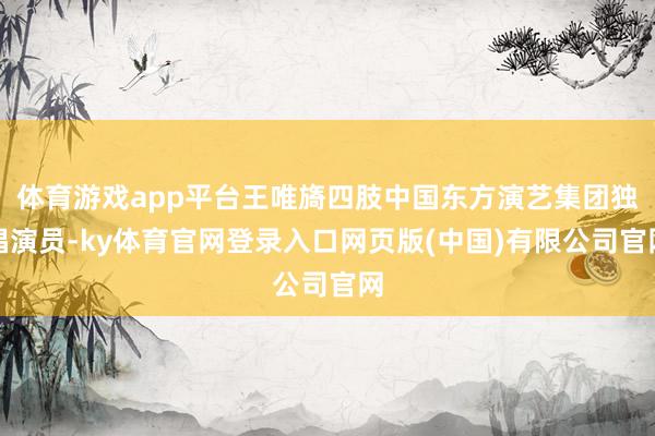 体育游戏app平台王唯旖四肢中国东方演艺集团独唱演员-ky体育官网登录入口网页版(中国)有限公司官网