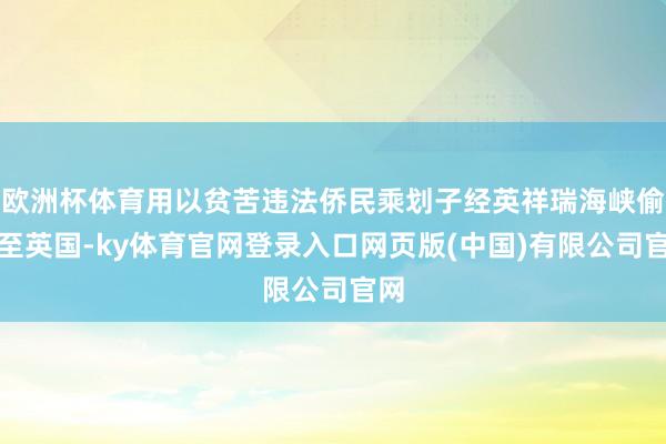 欧洲杯体育用以贫苦违法侨民乘划子经英祥瑞海峡偷渡至英国-ky体育官网登录入口网页版(中国)有限公司官网