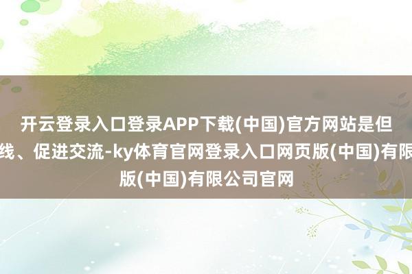 开云登录入口登录APP下载(中国)官方网站是但愿拓宽视线、促进交流-ky体育官网登录入口网页版(中国)有限公司官网