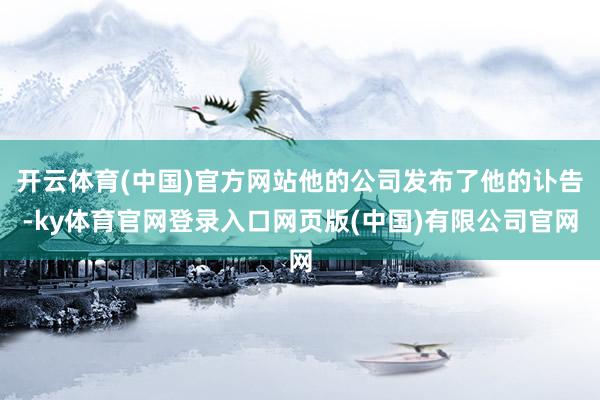 开云体育(中国)官方网站他的公司发布了他的讣告-ky体育官网登录入口网页版(中国)有限公司官网