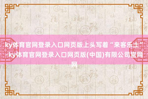 ky体育官网登录入口网页版上头写着“来客乐土”-ky体育官网登录入口网页版(中国)有限公司官网