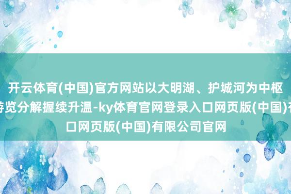 开云体育(中国)官方网站以大明湖、护城河为中枢的泉城水上游览分解握续升温-ky体育官网登录入口网页版(中国)有限公司官网