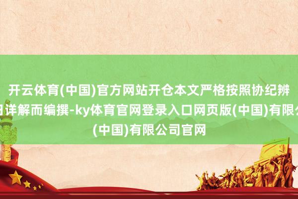 开云体育(中国)官方网站开仓本文严格按照协纪辨方书择日详解而编撰-ky体育官网登录入口网页版(中国)有限公司官网